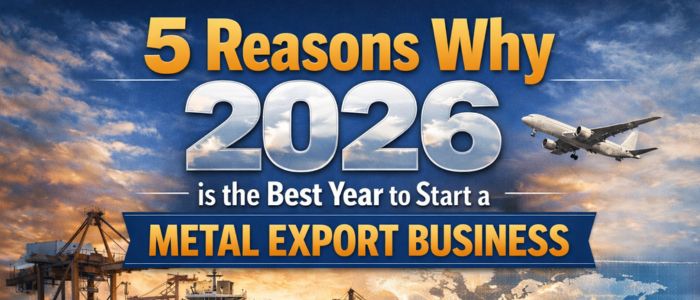 5 Reasons Why 2026 is the Best Year to Start a Metal Export Business